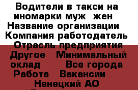 Водители в такси на иномарки муж./жен › Название организации ­ Компания-работодатель › Отрасль предприятия ­ Другое › Минимальный оклад ­ 1 - Все города Работа » Вакансии   . Ненецкий АО,Выучейский п.